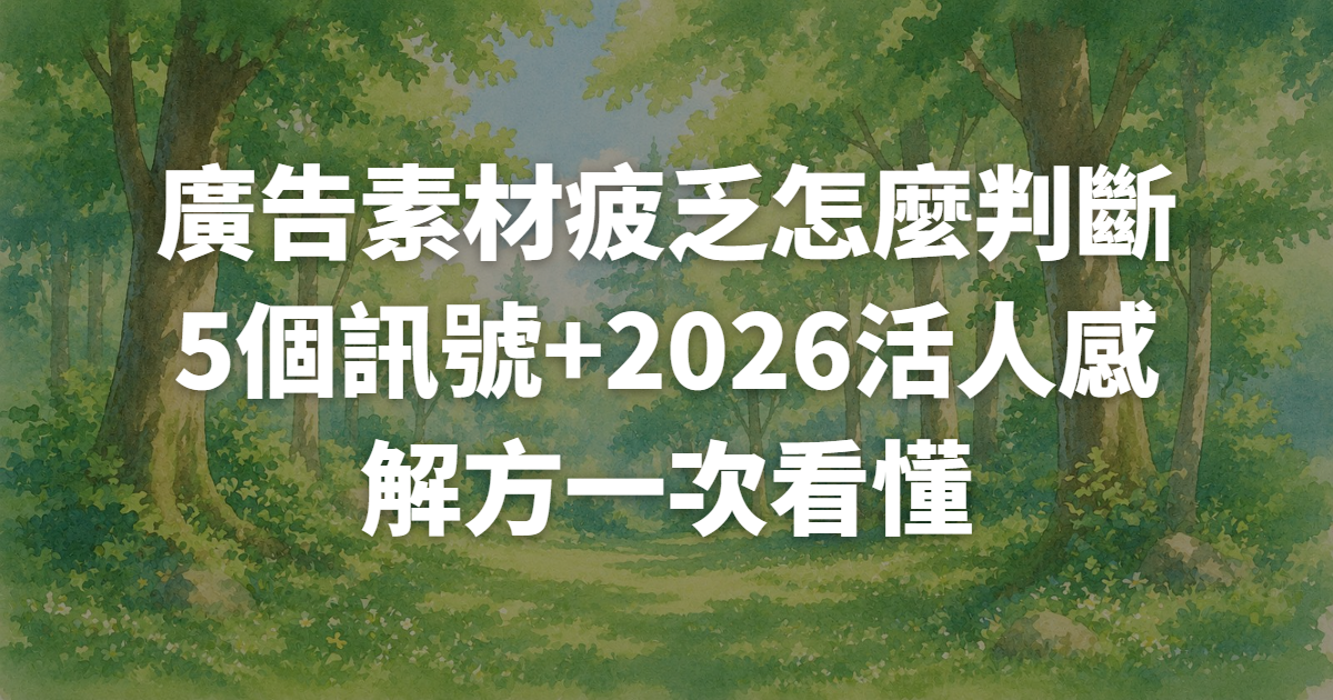 廣告素材疲乏怎麼判斷?5個訊號+2026活人感解方一次看懂